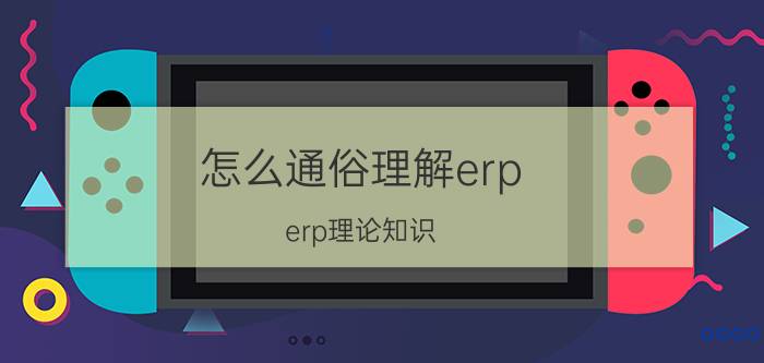 怎么通俗理解erp erp理论知识？